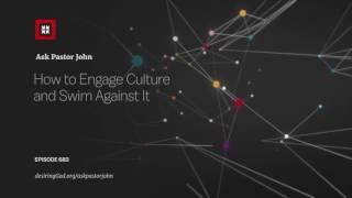 How to Engage Culture and Swim Against It // Ask Pastor John