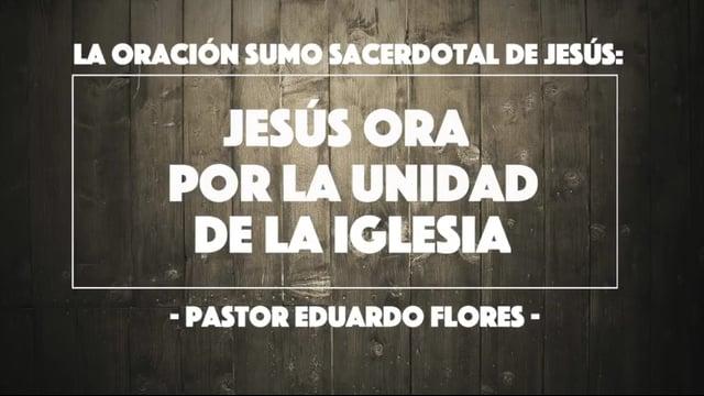 Pastor Eduardo Flores – Jesús ora por la unidad de la Iglesia (Juan 17:20-23).