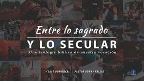 Ronny Fallas – Entre lo Sagrado y lo Secular. Una Teología bíblica de nuestra vocación: Clase II.