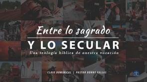 Ronny Fallas – Entre lo Sagrado y lo Secular. Una Teología bíblica de nuestra vocación: Clase VII. P