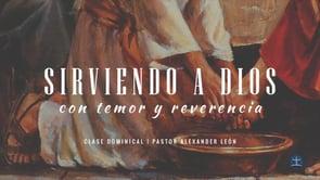 Pastor Alexander León – Sirviendo a Dios con Temor y Reverencia: Introducción.