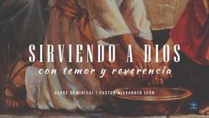 Pastor Alexander León – Sirviendo a Dios con Temor y Reverencia: Clase II.