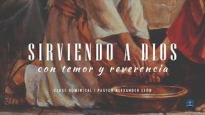 Alexander León – Sirviendo a Dios con Temor y Reverencia: Clase IV.