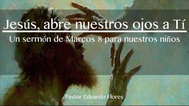 Pastor Eduardo Flores / Jesús, abre nuestros ojos a Ti (Marcos 8:22-26)