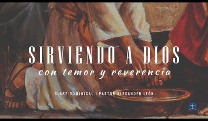 Pastor Alexander León – Sirviendo a Dios con Temor y Reverencia: Clase XI