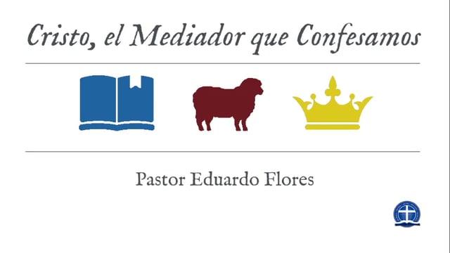 Pastor Eduardo Flores – Cristo, el Mediador que Confesamos: Clase VI.