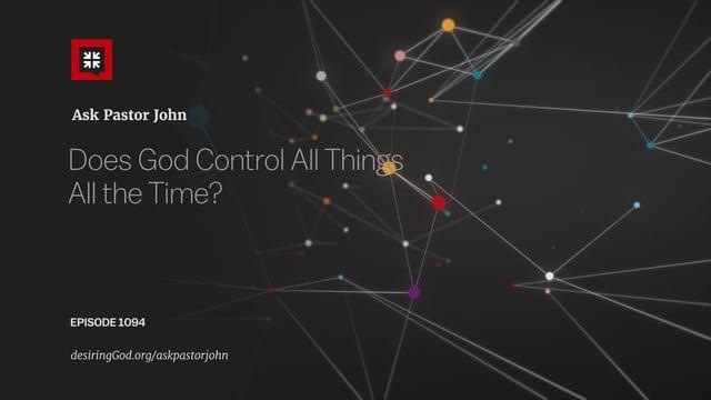 John Piper – Does God Control All Things All the Time?