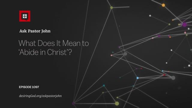 John Piper – What Does It Mean to Abide in Christ?