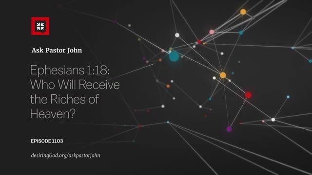 John Piper – Ephesians 1:18: Who Will Receive the Riches of Heaven?