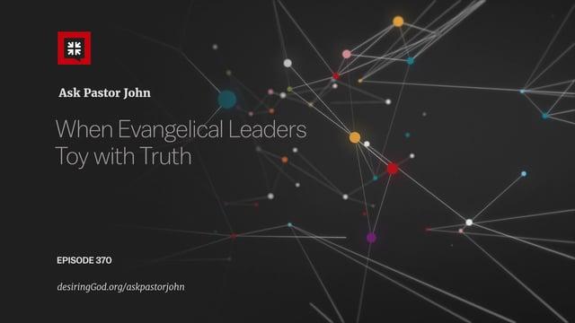 John Piper  – When Evangelical Leaders Toy with Truth