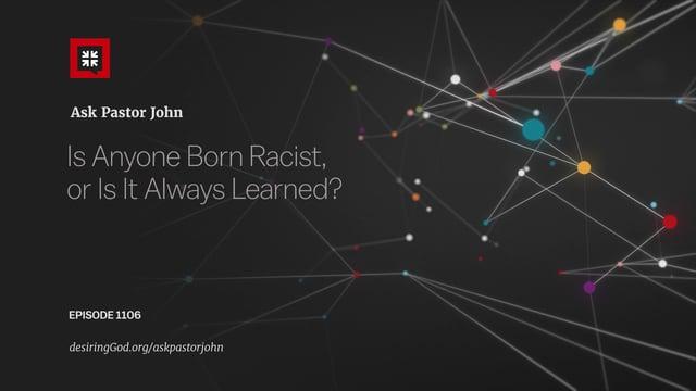 John Piper  – Is Anyone Born a Racist? Or Is It Learned?