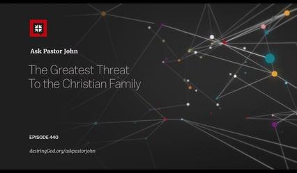 John Piper – The Greatest Threat To the Christian Family