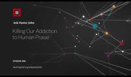 John Piper – Killing Our Addiction to Human Praise