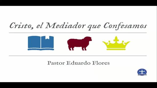Pastor Eduardo Flores – Cristo, el Mediador que Confesamos: Clase XII
