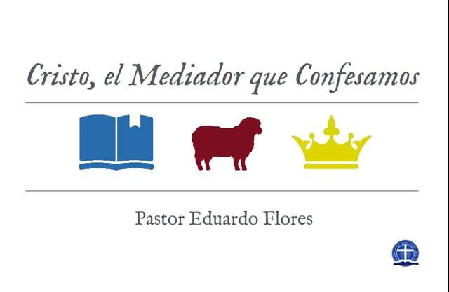 Pastor Eduardo Flores – Cristo, el Mediador que Confesamos: Clase XV.