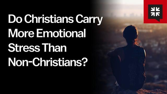 Pastor John Piper – Do Christians Carry More Emotional Stress Than Non-Christians?