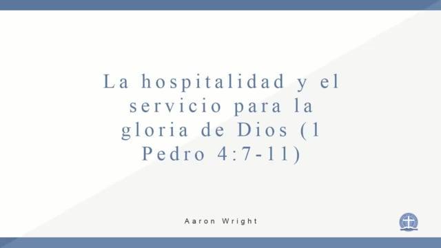 Aaron Wright – La hospitalidad y el servicio para la gloria de Dios (1 Pedro 4 7 11)