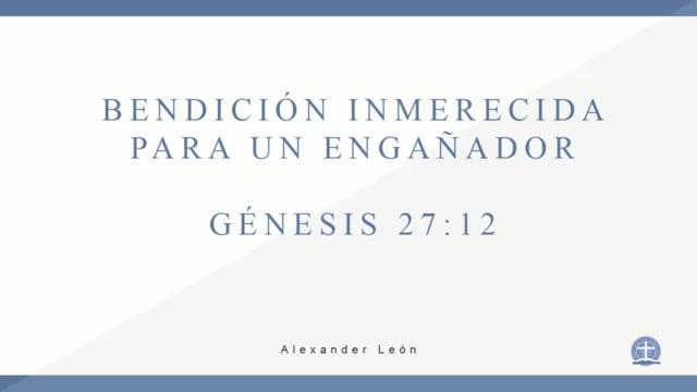 Pastor Alexander León – Bendición inmerecida para un pecador. Génesis 27:12