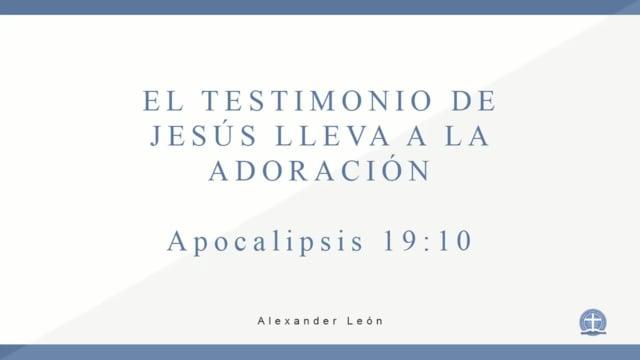 Pastor Alexander León – El testimonio de Jesus lleva a la adoración. Apocalipsis 19:10.