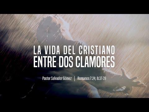 Salvador Gómez – “La vida del cristiano entre dos clamores” Rom. 7:24; 8:37-39