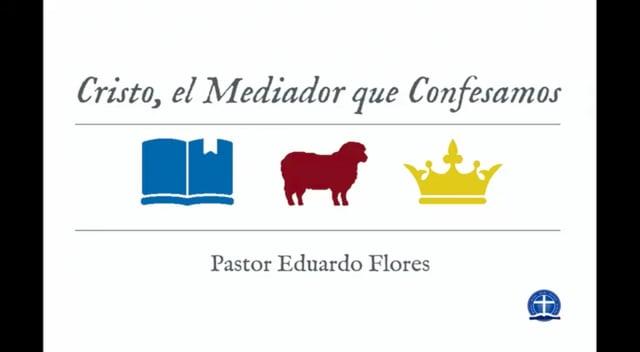 Pastor Eduardo Flores – Cristo, el Mediador que Confesamos: Clase XXV.