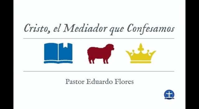 Pastor Eduardo Flores – Cristo, el Mediador que Confesamos: Clase XXVI.