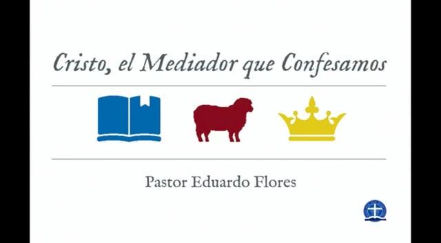 Pastor Eduardo Flores – Cristo, el Mediador que Confesamos: Clase XXVII.