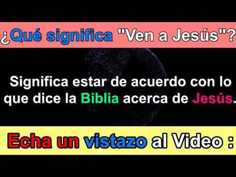 ¿Qué significa “Ven a Jesús”? / Que dice la Biblia acerca de Jesús