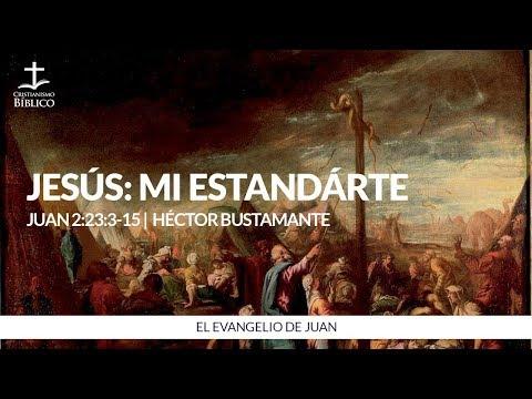 Héctor Bustamante – Jesús: mi estandarte (Juan 2:23-3:15)