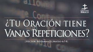 Héctor Bustamante – ¿Tu Oración Tiene Vanas Repeticiones?