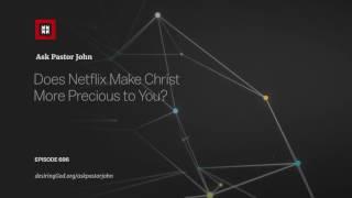 Does Netflix Make Christ More Precious to You? // Ask Pastor John