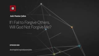 If I Fail to Forgive Others, Will God Not Forgive Me? // Ask Pastor John