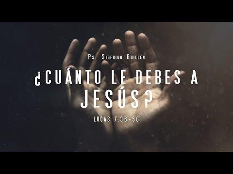 Sigfrido Guillén –  “¿Cuánto le debes a Jesús?” Lucas 7:36-50