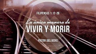 Joel Beeke – “La única manera de vivir y morir” Filipenses 1:12-26