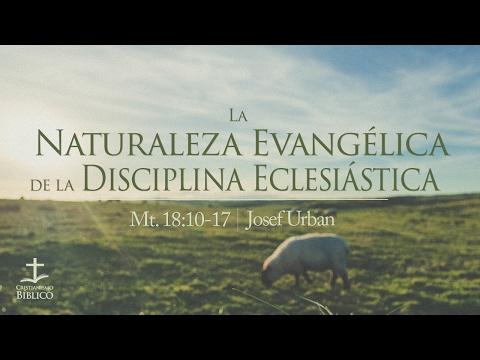 Josef Urban – La Naturaleza Evangélica de la Disciplina Eclesiástica – Mateo 18:10-17