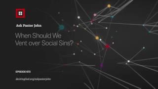 When Should We Vent over Social Sins? // Ask Pastor John